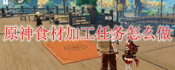 原神食材加工任务怎么做
