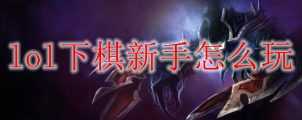 lol下棋新手怎么玩