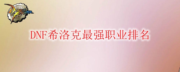 DNF希洛克最强职业排名