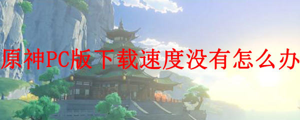 原神PC版下载速度没有怎么办