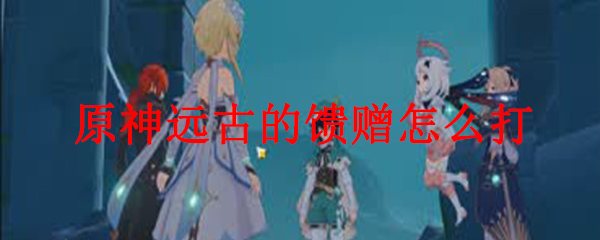 原神远古的馈赠怎么打