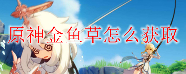 原神金鱼草怎么获取
