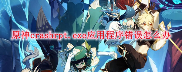 原神crashrpt.exe应用程序错误怎么办