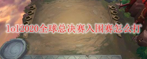 lol2020全球总决赛入围赛怎么打