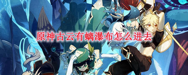原神古云有螭瀑布怎么进去
