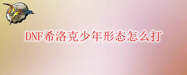 DNF希洛克少年形态怎么打