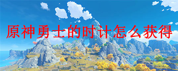 原神勇士的时计怎么获得