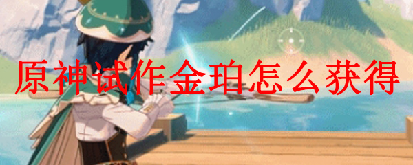 原神试作金珀怎么获得