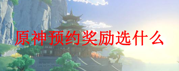 原神预约奖励选什么