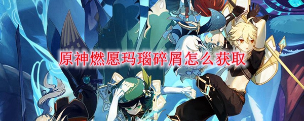 原神燃愿玛瑙碎屑怎么获取