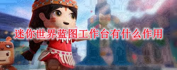 迷你世界蓝图工作台有什么作用