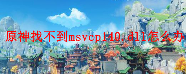 原神找不到msvcp140.dll怎么办