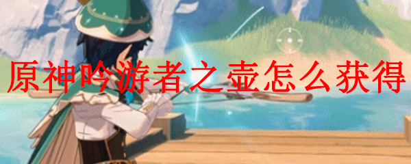 原神吟游者之壶怎么获得