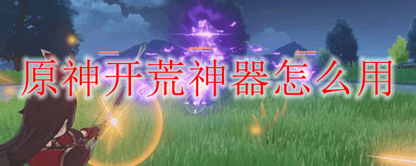 原神开荒神器怎么用