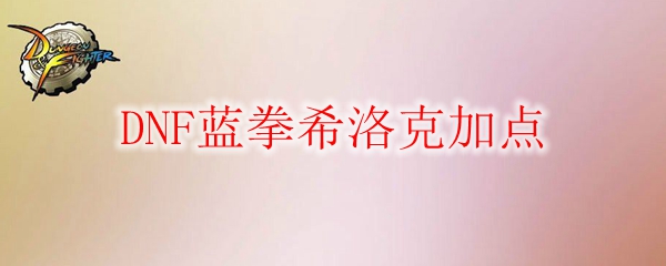 DNF蓝拳希洛克加点