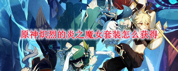原神炽烈的炎之魔女套装怎么获得