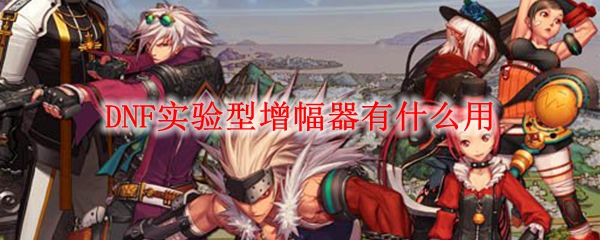 DNF实验型增幅器有什么用