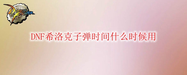 DNF希洛克子弹时间什么时候用