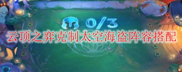 云顶之弈克制太空海盗阵容搭配