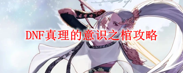DNF真理的意识之棺攻略
