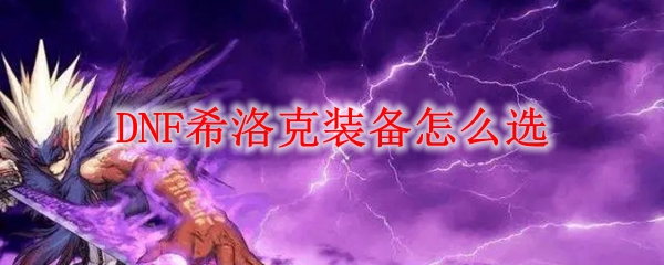 DNF希洛克装备怎么选