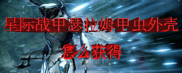 星际战甲瑟拉姆甲虫外壳怎么获得