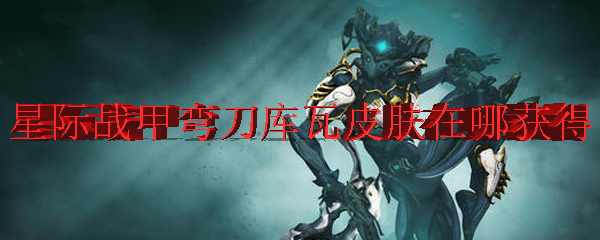 星际战甲弯刀库瓦皮肤在哪获得