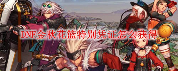 DNF金秋花篮特别凭证怎么获得