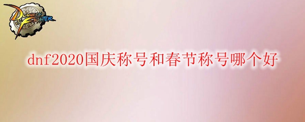 dnf2020国庆称号和春节称号哪个好