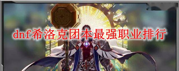 dnf希洛克团本最强职业排行