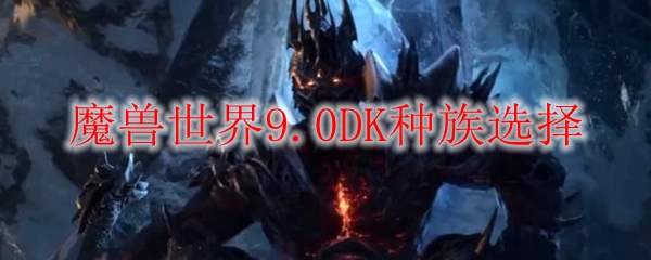 魔兽世界9.0DK种族选择