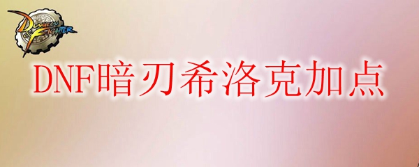 DNF暗刃希洛克加点