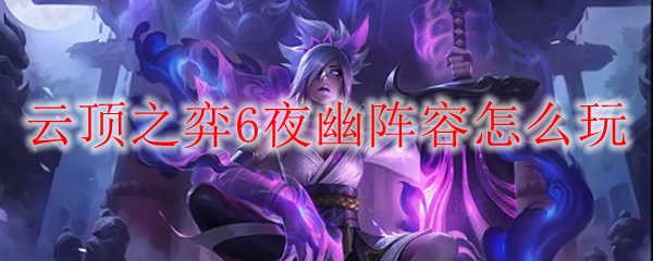 云顶之弈6夜幽阵容怎么玩