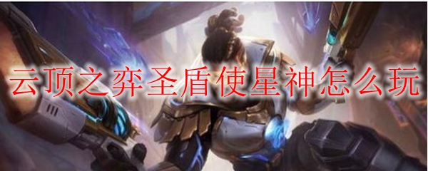 云顶之弈圣盾使星神怎么玩