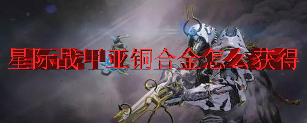 星际战甲亚铜合金怎么获得