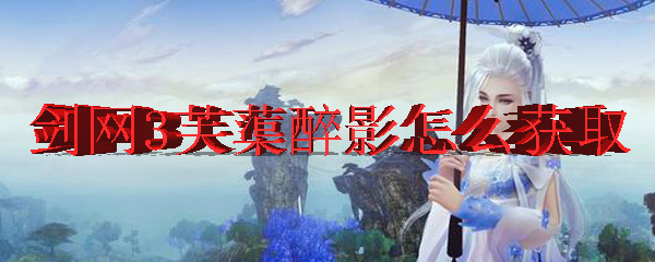 剑网3芙蕖醉影怎么获取