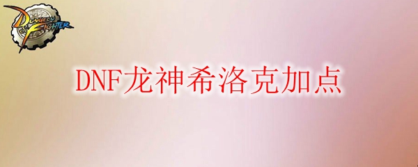 DNF龙神希洛克加点
