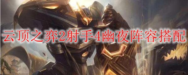 云顶之弈2射手4幽夜阵容搭配