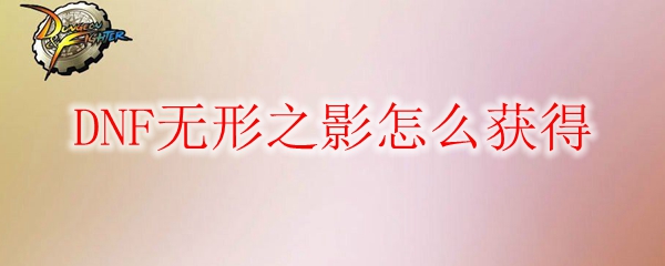 DNF无形之影怎么获得