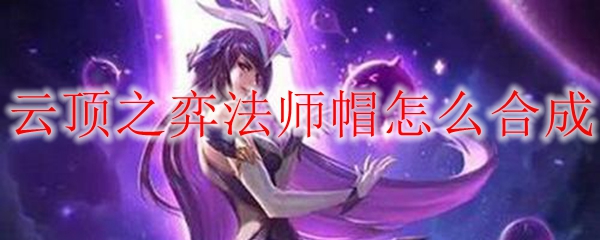  云顶之弈法师帽怎么合成