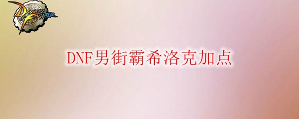 DNF男街霸希洛克加点