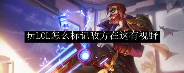 玩LOL怎么标记敌方在这有视野