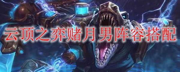 云顶之弈赌月男阵容搭配