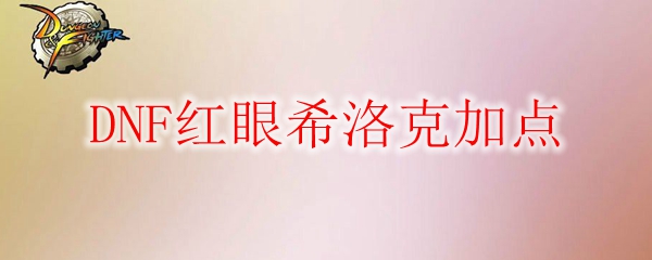 DNF红眼希洛克加点