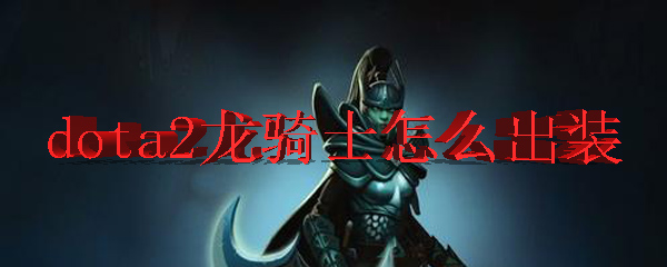 dota2龙骑士怎么出装