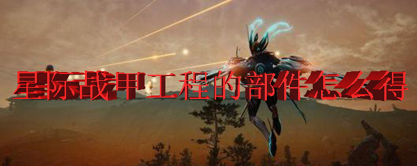 星际战甲工程的部件怎么得