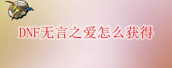 DNF无言之爱怎么获得
