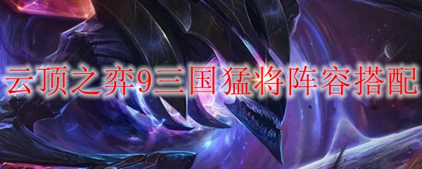 云顶之弈9三国猛将阵容搭配