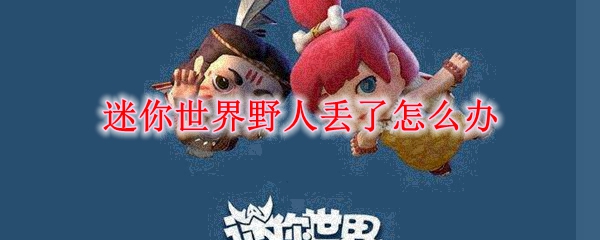 迷你世界野人丢了怎么办