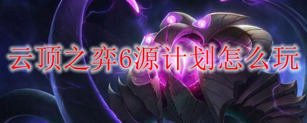 云顶之弈6源计划怎么玩